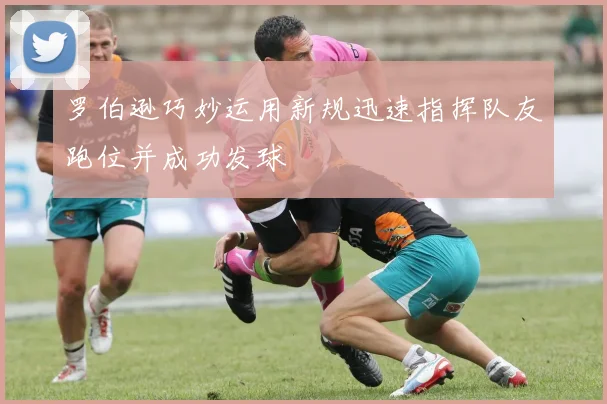 罗伯逊巧妙运用新规迅速指挥队友跑位并成功发球