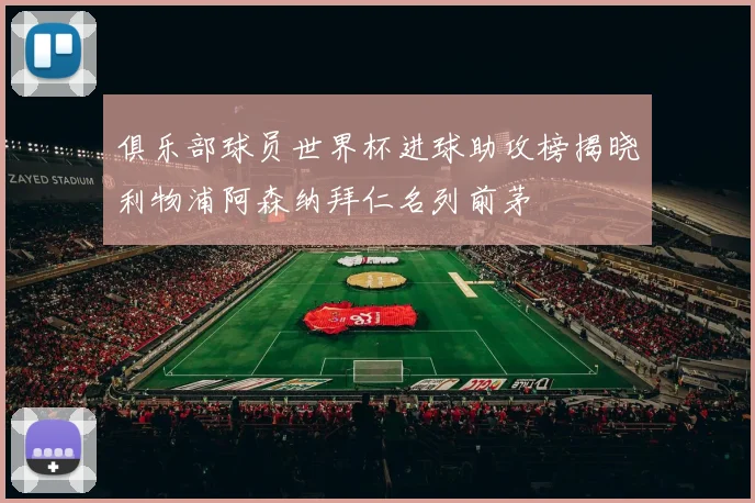 俱乐部球员世界杯进球助攻榜揭晓利物浦阿森纳拜仁名列前茅