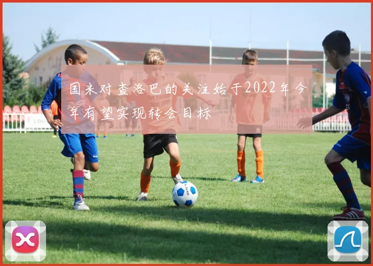 国米对查洛巴的关注始于2022年今年有望实现转会目标