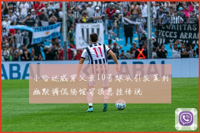 小哈达威穿父亲10号球衣引发莱利幽默调侃场馆穹顶悬挂传说