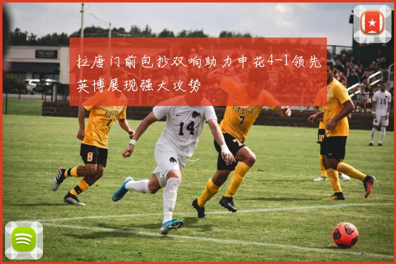 拉唐门前包抄双响助力申花4-1领先英博展现强大攻势