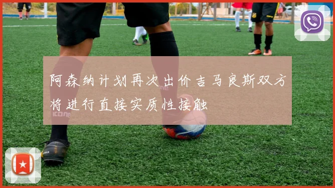 阿森纳计划再次出价吉马良斯双方将进行直接实质性接触